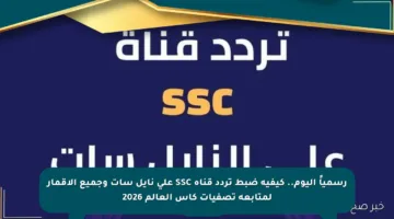 رسمياً اليوم.. كيفية ضبط تردد قناة SSC على نايل سات وجميع الأقمار لمتابعة تصفيات كأس العالم 2026